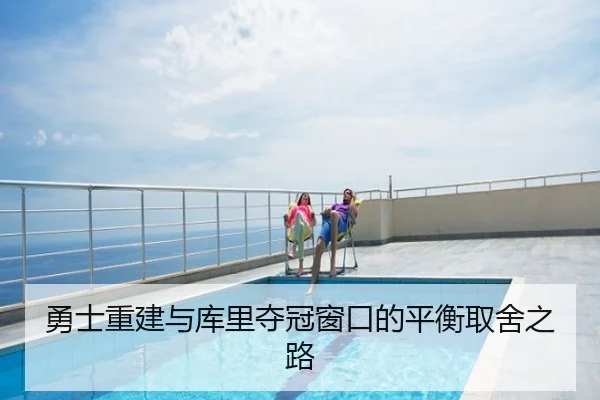 勇士重建与库里夺冠窗口的平衡取舍之路