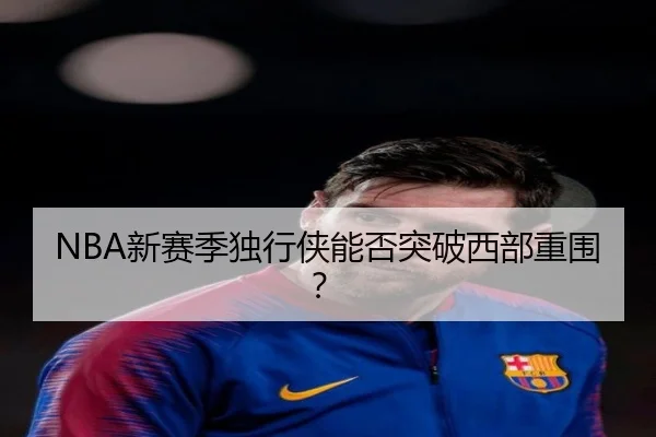 NBA新赛季独行侠能否突破西部重围？